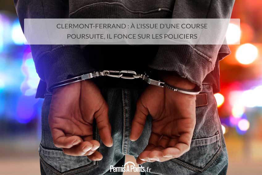 Clermont-Ferrand : à l’issue d’une course poursuite, il fonce sur les policiers
